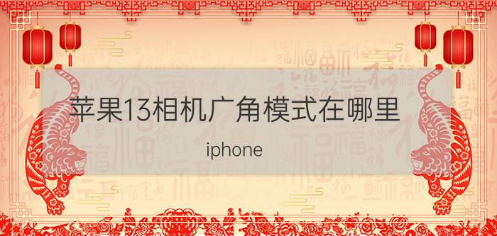 苹果13相机广角模式在哪里 iphone 13十大功能？